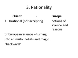 3. Rationality
Orient - Europe
1. Irrational (not accepting notions of
science and
reasons
of European science – turning
into animistic beliefs and magic.
“backward”
 