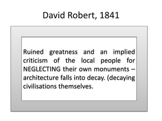 David Robert, 1841
Ruined greatness and an implied
criticism of the local people for
NEGLECTING their own monuments –
architecture falls into decay. (decaying
civilisations themselves.
 