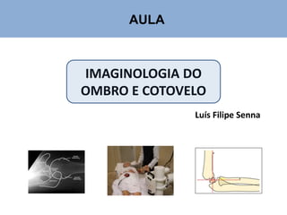 IMAGINOLOGIA DO
OMBRO E COTOVELO
Luís Filipe Senna
AULA
 