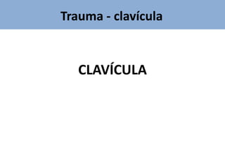 Trauma - clavícula
CLAVÍCULA
 