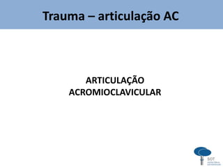 Trauma – articulação AC
ARTICULAÇÃO
ACROMIOCLAVICULAR
 