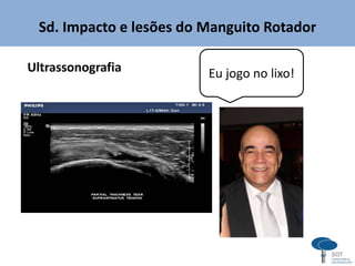 Sd. Impacto e lesões do Manguito Rotador
Ultrassonografia Eu jogo no lixo!
 
