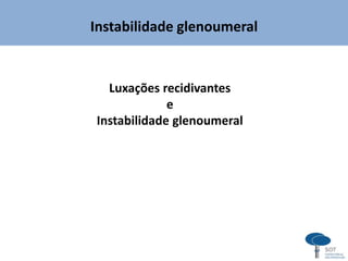 Instabilidade glenoumeral
Luxações recidivantes
e
Instabilidade glenoumeral
 