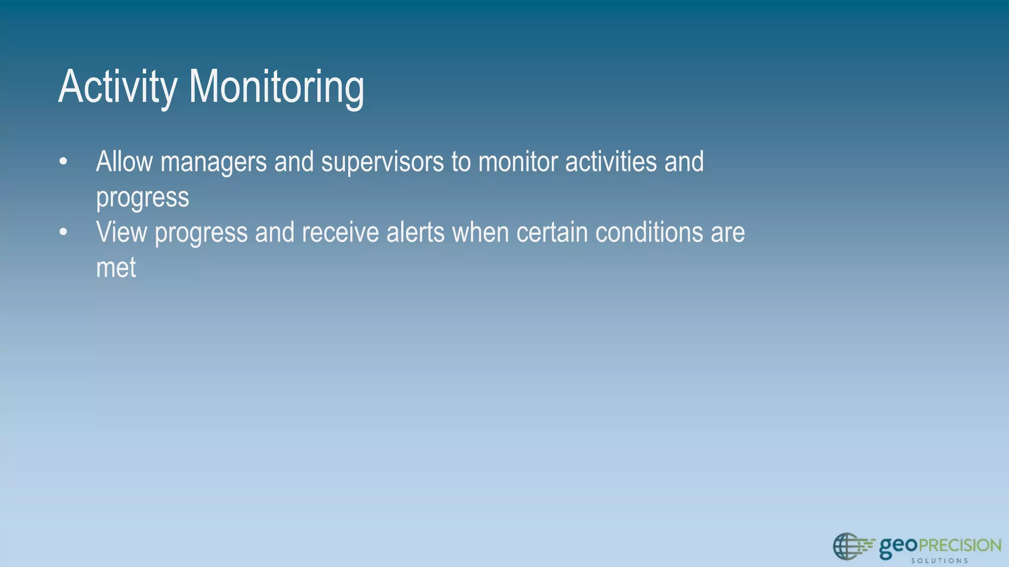 Activity Monitoring
• Allow managers and supervisors to monitor activities and
progress
• View progress and receive alerts when certain conditions are
met
 