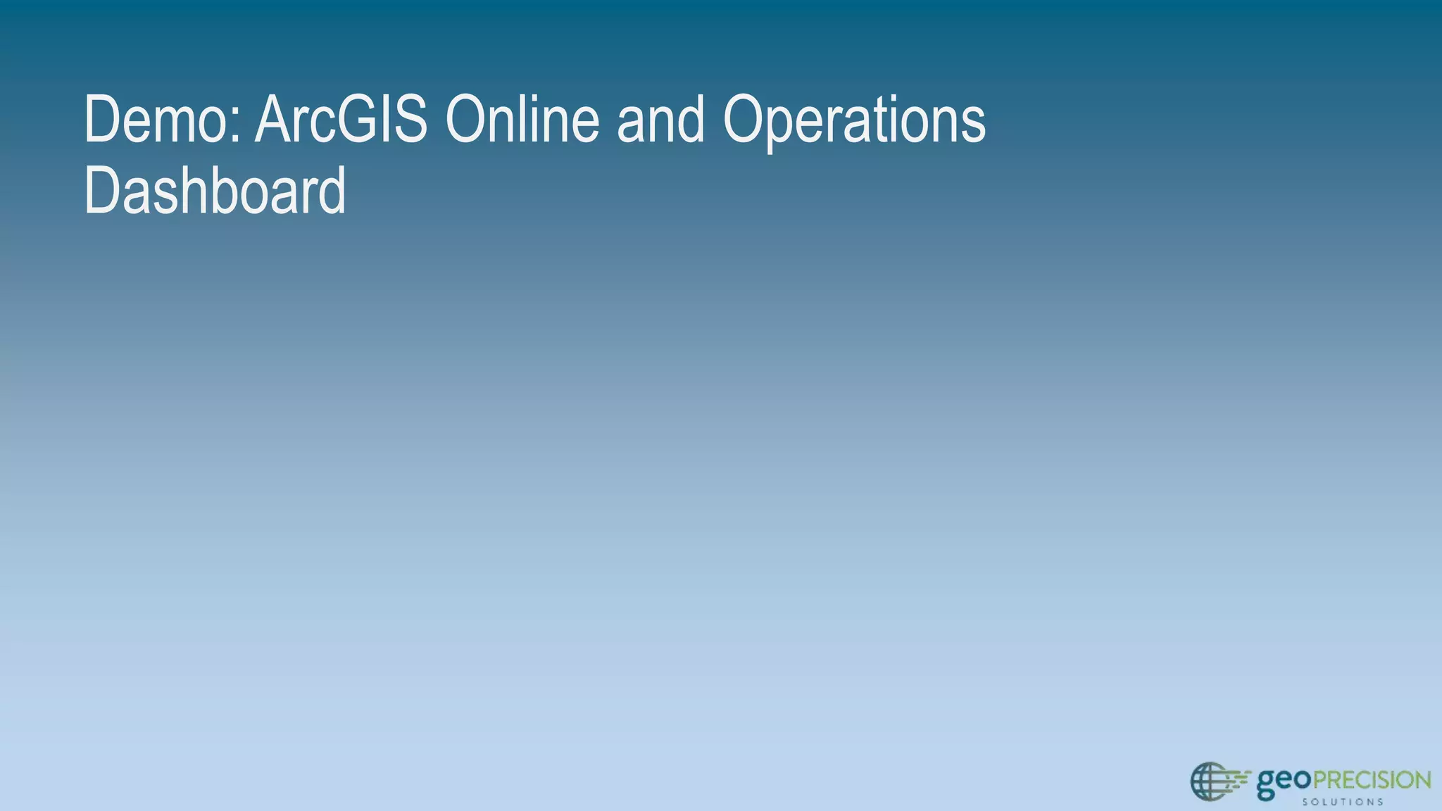 Demo: ArcGIS Online and Operations
Dashboard
 