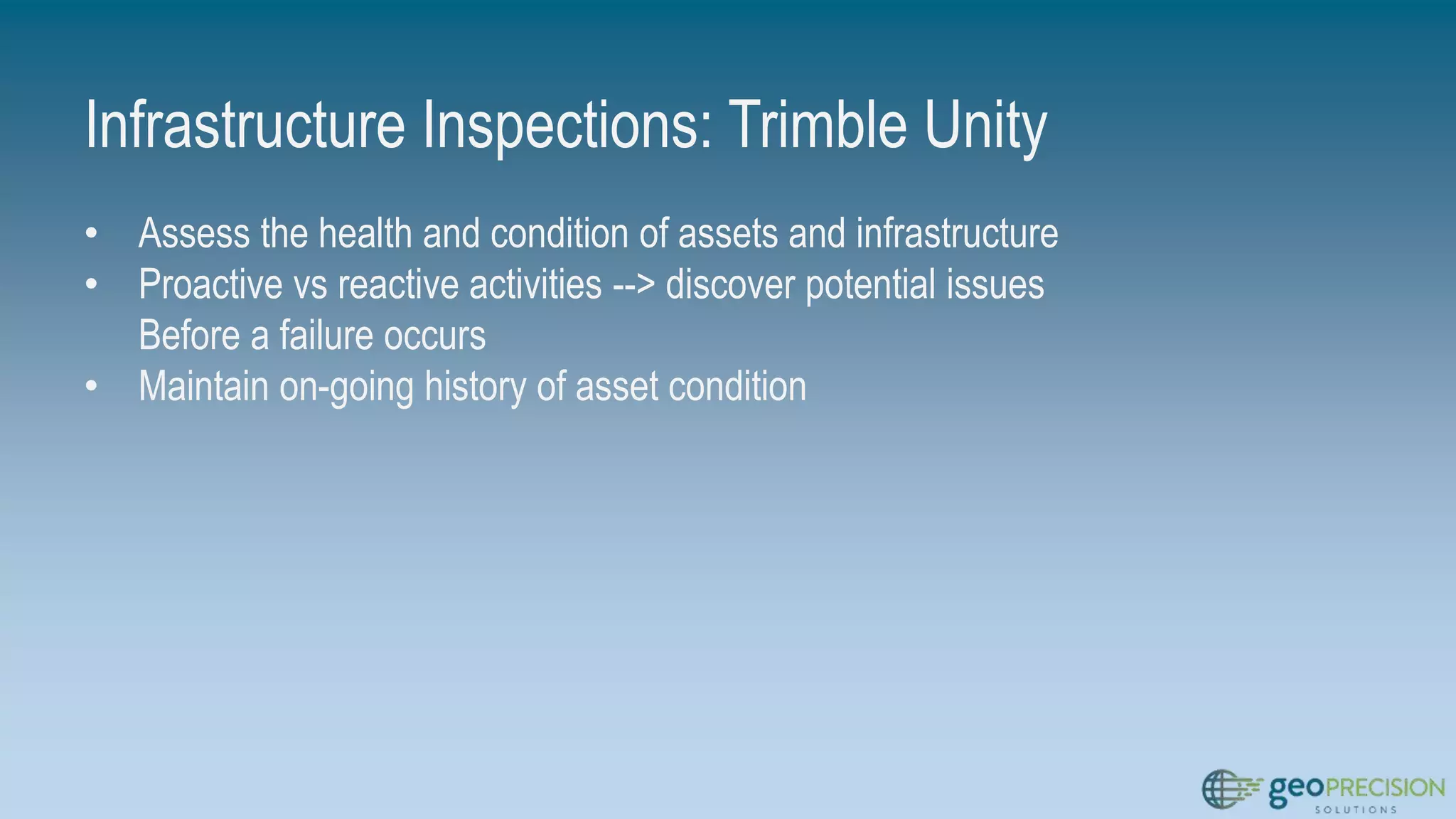 Infrastructure Inspections: Trimble Unity
• Assess the health and condition of assets and infrastructure
• Proactive vs reactive activities --> discover potential issues
Before a failure occurs
• Maintain on-going history of asset condition
 