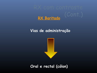 RX com contraste
           (Cont.)
    RX Baritado


Vias de administração




Oral e rectal (cólon)
 