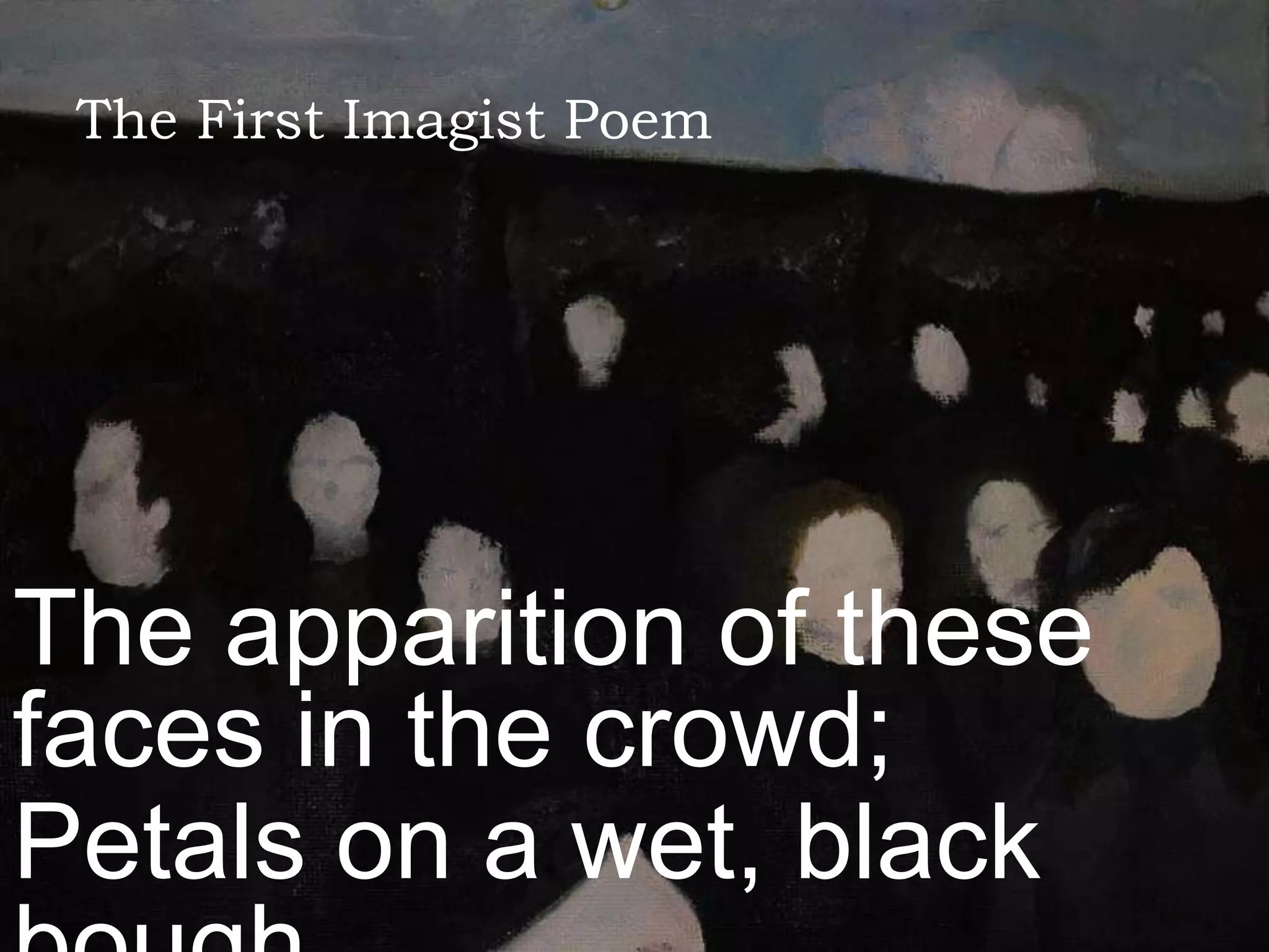 The First Imagist Poem
The apparition of these
faces in the crowd;
Petals on a wet, black
 