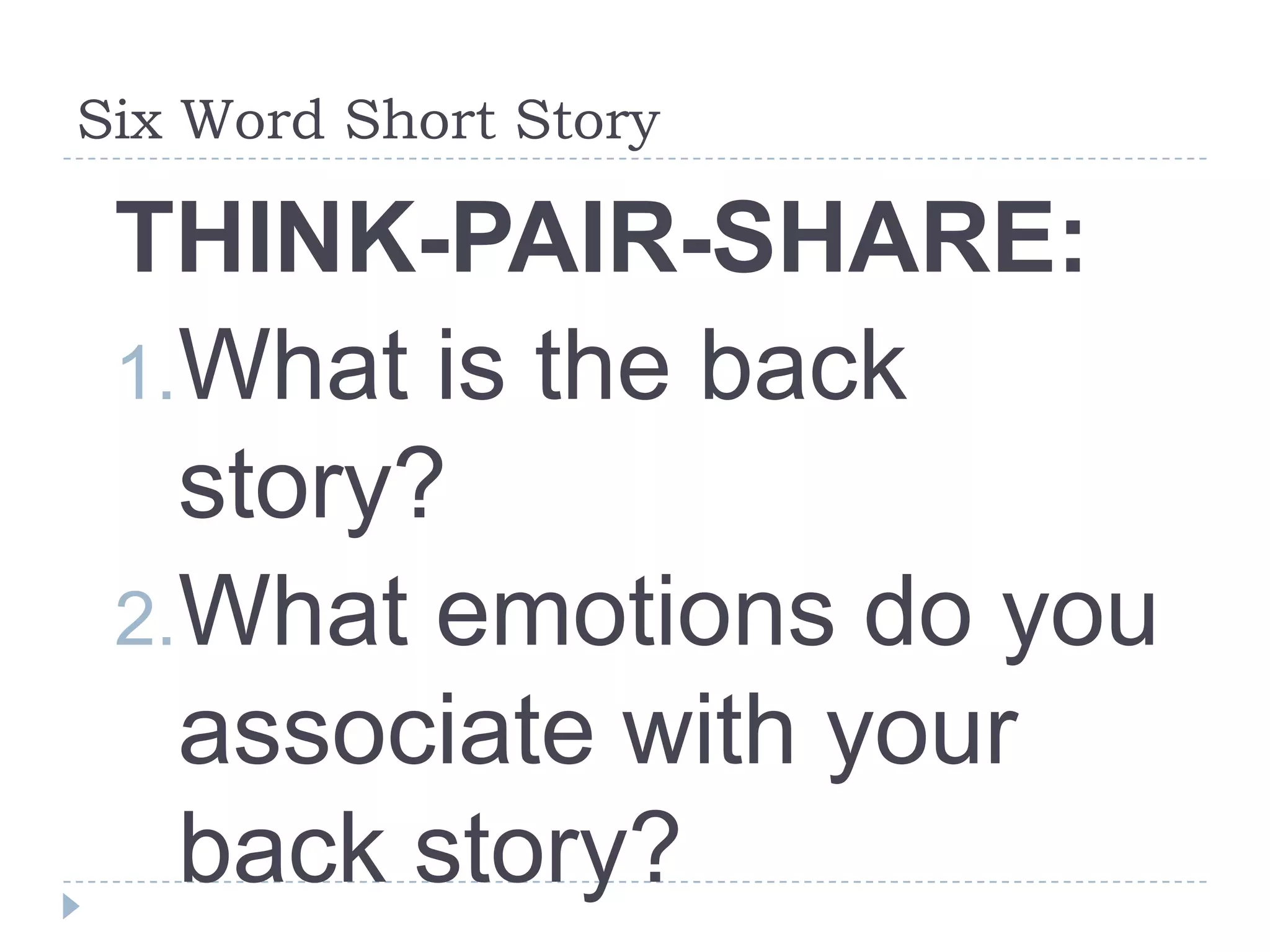 Six Word Short Story
THINK-PAIR-SHARE:
1.What is the back
story?
2.What emotions do you
associate with your
back story?
 