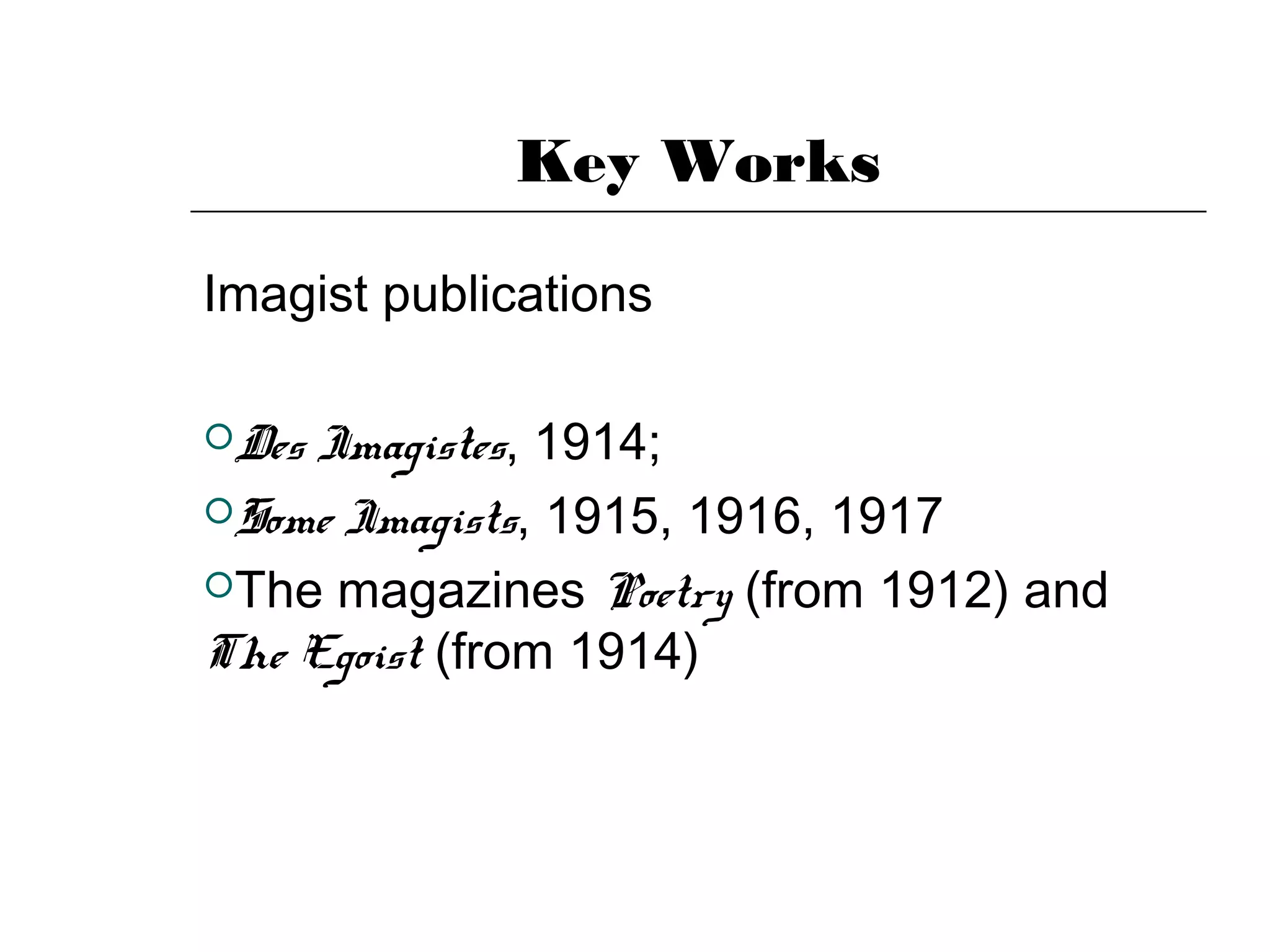 Key Works
Imagist publications
Des Imagistes, 1914;
Some Imagists, 1915, 1916, 1917
The magazines Poetry (from 1912) and
The Egoist (from 1914)
 