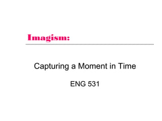 Imagism:
Capturing a Moment in Time
ENG 531
 