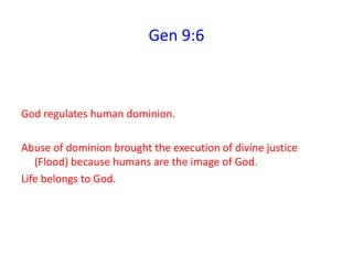 Gen 9:6
God regulates human dominion.
Abuse of dominion brought the execution of divine justice
(Flood) because humans are the image of God.
Life belongs to God.
 