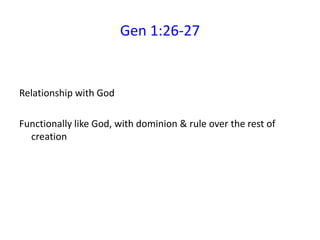 Gen 1:26-27
Relationship with God
Functionally like God, with dominion & rule over the rest of
creation
 