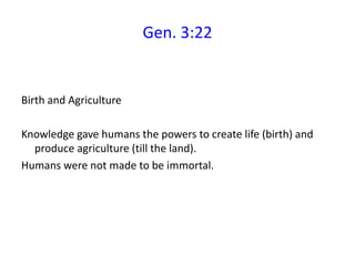 Gen. 3:22
Birth and Agriculture
Knowledge gave humans the powers to create life (birth) and
produce agriculture (till the land).
Humans were not made to be immortal.
 