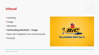 Inhoud
▪ Inleiding
▪ Imago
▪ Identiteit
▪ Verhouding identiteit – imago
▪ Naar een integratie van communicatie
▪ Huisstijl
Imago, identiteit en huisstijl 19
 