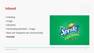 Inhoud
▪ Inleiding
▪ Imago
▪ Identiteit
▪ Verhouding identiteit – imago
▪ Naar een integratie van communicatie
▪ Huisstijl
Imago, identiteit en huisstijl 30
 