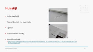 Huisstijl
▪ Herkenbaarheid
▪ Visuele identiteit van organisatie
▪ 1 gezicht
▪ PR = waakhond huisstijl
▪ Huisstijlhandboek:
▪ http://www.antwerpen.be/docs/Stad/Bedrijven/Marketing_en_communicatie/MC_Com/huisstijlgids/201110
25_huisstijlgids.pdf
Imago, identiteit en huisstijl 32
 