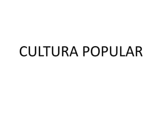 CULTURA POPULAR
 