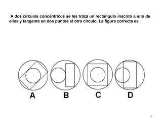 14
A dos círculos concéntricos se les traza un rectángulo inscrito a uno de
ellos y tangente en dos puntos al otro círculo. La figura correcta es
 