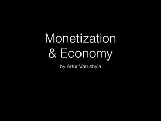 Monetization
& Economy
by Artur Varushyla
 