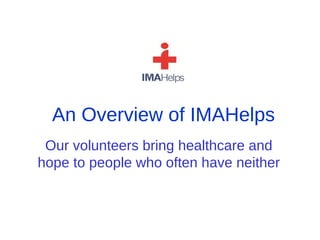 An Overview of IMAHelps
 Our volunteers bring healthcare and
hope to people who often have neither
 
