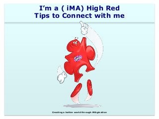 I’m a ( iMA) High Red 
Tips to Connect with me 
Creating a better world through iMAgination 
 