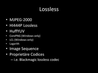 Lossless
• MJPEG-2000
• HI444P Lossless
• HuffYUV
• CorePNG (Windows only)
• LCL (Windows only)
• Lagarith
• Image Sequenc...