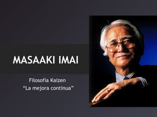 MASAAKI IMAI 
Filosofía Kaizen 
“La mejora continua” 
 