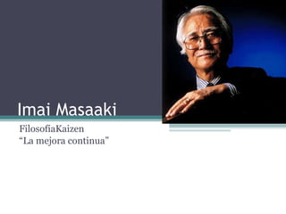 Imai Masaaki FilosofíaKaizen  “ La mejora continua” 