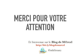 MERCI POUR VOTRE
ATTENTION
Et bienvenue sur le Blog de M@rcel
http://bit.ly/blogdemarcel
@mlebrun2
 