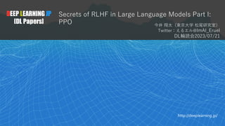1
DEEP LEARNING JP
[DL Papers]
http://deeplearning.jp/
Secrets of RLHF in Large Language Models Part I:
PPO 今井 翔太（東京⼤学 松尾研究室）
Twitter：えるエル@ImAI_Eruel
DL輪読会2023/07/21
 
