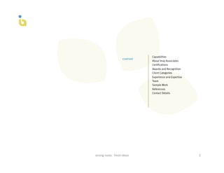 Capabilities
                                   content
                                                About Imaj Associates
                                                Certifications
                                                Awards and Recognition
                                                Client Categories
                                                Experience and Expertise
                                                Team
                                                Sample Work
                                                References
                                                Contact Details




strong	
  roots	
  	
  	
  fresh	
  ideas	
                                2	
  
 