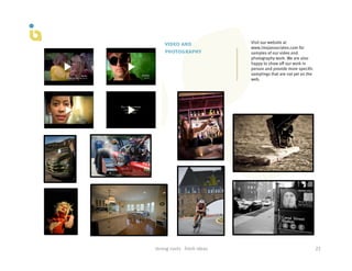 video and                               Visit our website at
                                                www.imajassociates.com for
        photography                             samples of our video and
                                                photography work. We are also
                                                happy to show off our work in
                                                person and provide more specific
                                                samplings that are not yet on the
                                                web.




strong	
  roots	
  	
  	
  fresh	
  ideas	
                                         22	
  
 