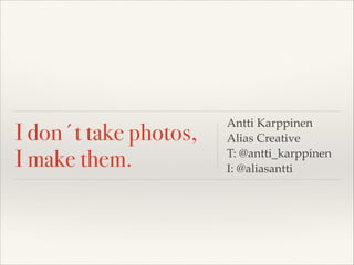 I don´t take photos,
I make them.
Antti Karppinen 
Alias Creative!
T: @antti_karppinen!
I: @aliasantti
 