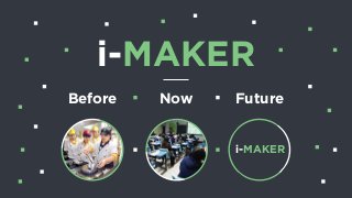 i-MAKER
Before Now Future
i-MAKER
 