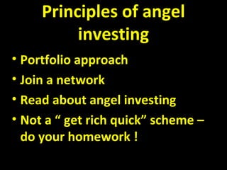 Principles of angel
investing
• Portfolio approach
• Join a network
• Read about angel investing
• Not a “ get rich quick” scheme –
do your homework !
 