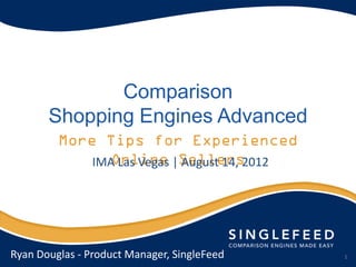 Comparison
       Shopping Engines Advanced

                IMA Las Vegas | August 14, 2012




Ryan Douglas - Product Manager, SingleFeed        1
 