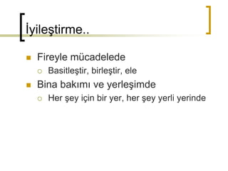 İyileştirme..
 Fireyle mücadelede
 Basitleştir, birleştir, ele
 Bina bakımı ve yerleşimde
 Her şey için bir yer, her şey yerli yerinde
 