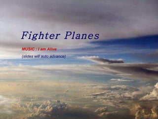 Fighter Planes MUSIC : I am Alive (slides will auto advance) 