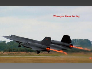 When you bless the day
 