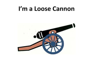 I’m a Loose Cannon 