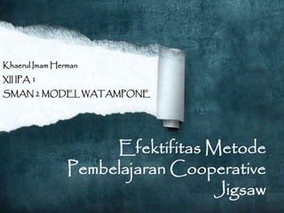 Efektifitas Metode 
Pembelajaran Cooperative 
Jigsaw 
Khaerul Imam Herman 
XII IPA 1 
SMAN 2 MODEL WATAMPONE 
 