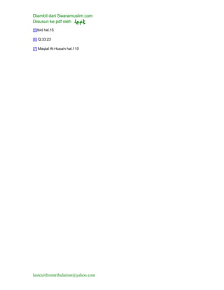 Diambil dari Swaramuslim.com
Disusun ke pdf oleh
lastexitfromtribulation@yahoo.com
[5]Ibid hal.15
[6] Q:33:23
[7] Maqtal Al-Husain hal.110
 