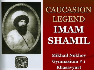 CAUCASION LEGEND IMAM SHAMIL Mikhail Nokhov Gymnasium # 1 Khasavyurt 