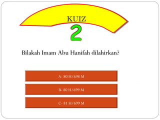 KUIZ
                 KUIZ



Bilakah Imam Abu Hanifah dilahirkan?


             A- 80 H/698 M


             B- 80 H/699 M


             C- 81 H/699 M
 