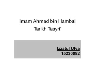 Imam Ahmadbin Hambal
Tarikh Tasyri’
Izzatul Ulya
15230082
 