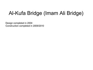 Al-Kufa Bridge (Imam Ali Bridge)
Design completed in 2004
Construction completed in 2009/2010
 