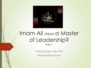Imam Ali (PBUH), a Master
of Leadership
Part 1
Farhad Zargari, MD, PhD
drzargari@gmail.com
1
 