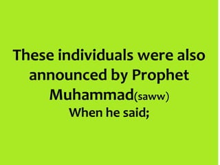 These individuals were also
announced by Prophet
Muhammad(saww)
When he said;
 