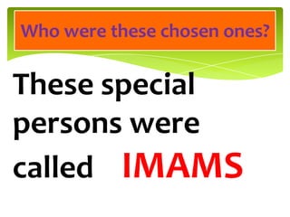 These special
persons were
called IMAMS
Who were these chosen ones?
 